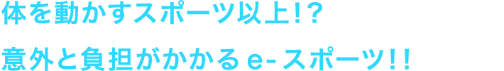 体を動かすスポーツ以上！？ 意外と負担がかかるe-スポーツ！！